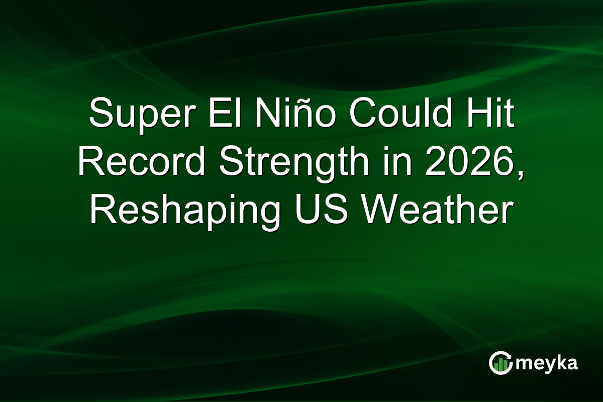 Super El Niño Could Hit Record Strength in 2026, Reshaping US Weather