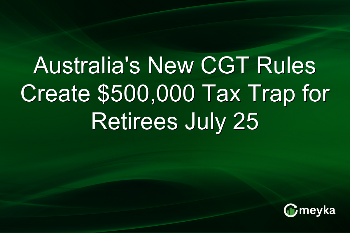 Australia’s New CGT Rules Create $500,000 Tax Trap for Retirees July 25