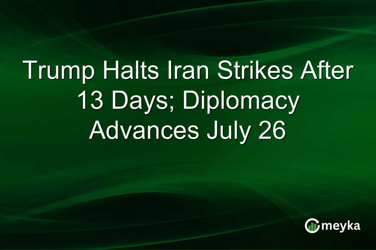 Trump Halts Iran Strikes After 13 Days; Diplomacy Advances July 26