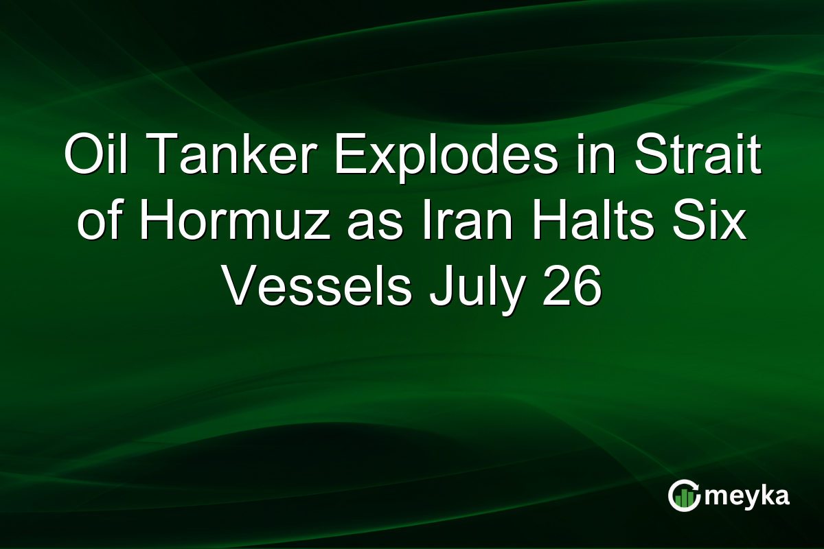 Oil Tanker Explodes in Strait of Hormuz as Iran Halts Six Vessels July 26