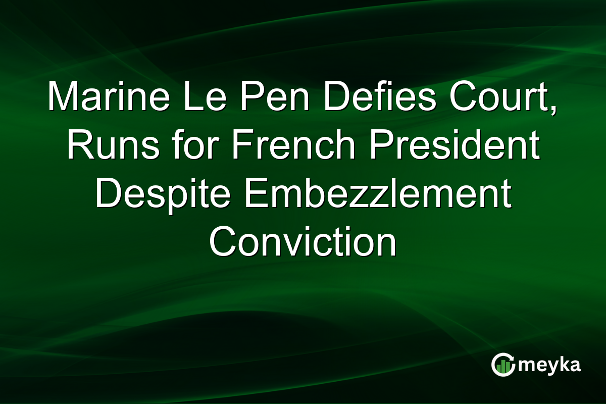 Marine Le Pen Defies Court, Runs for French President Despite Embezzlement Conviction