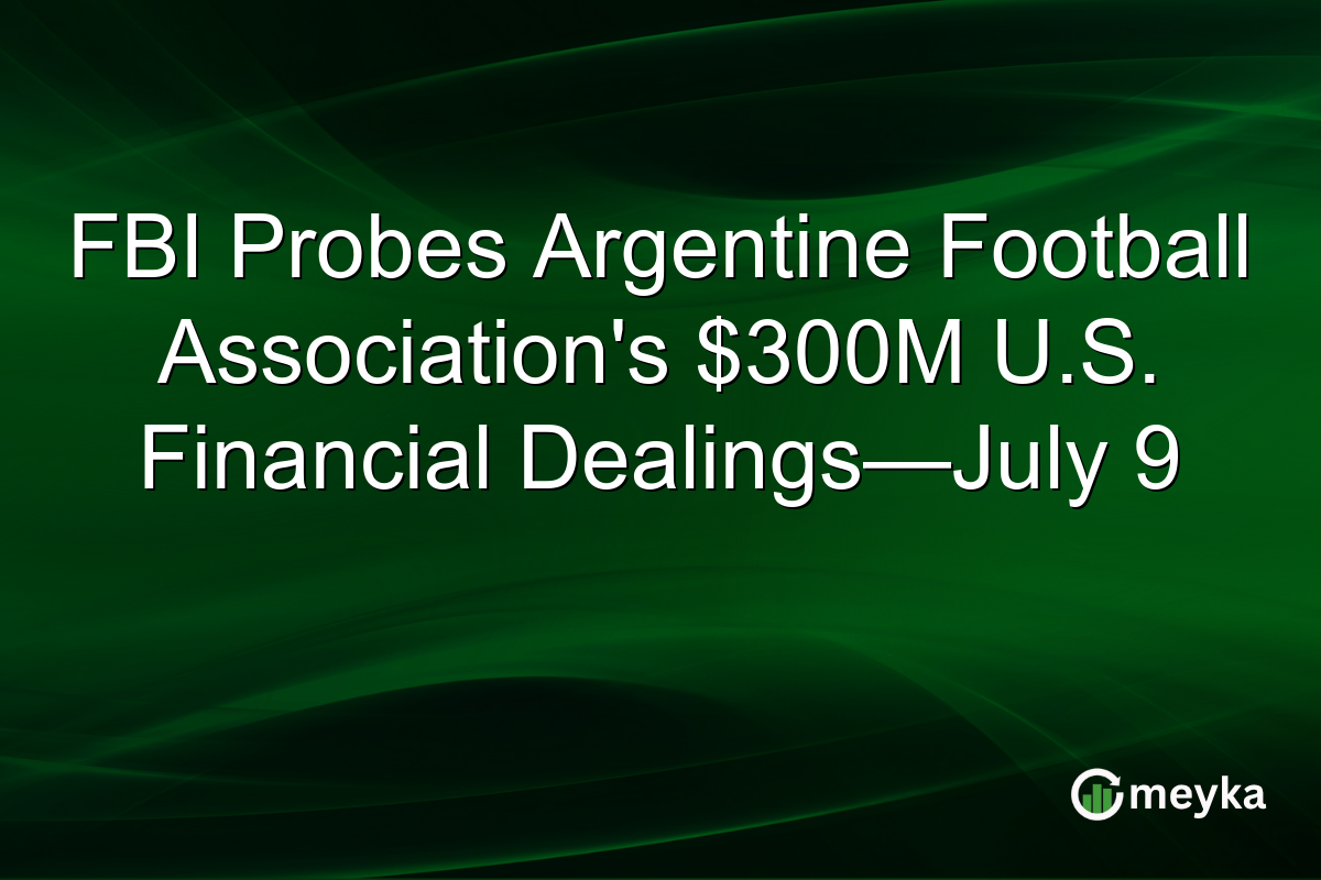 FBI Probes Argentine Football Association’s $300M U.S. Financial Dealings—July 9
