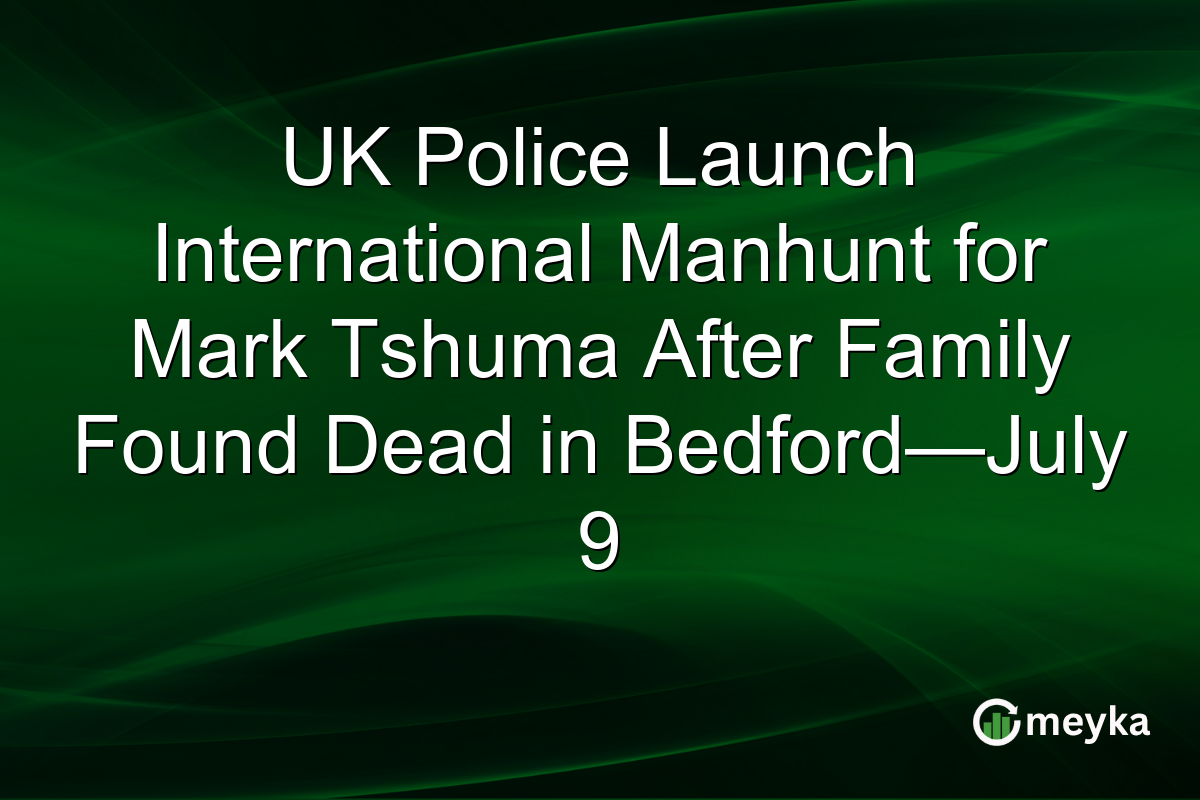 UK Police Launch International Manhunt for Mark Tshuma After Family Found Dead in Bedford—July 9