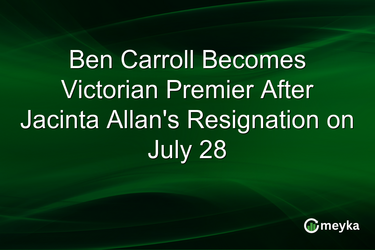 Ben Carroll Becomes Victorian Premier After Jacinta Allan’s Resignation on July 28