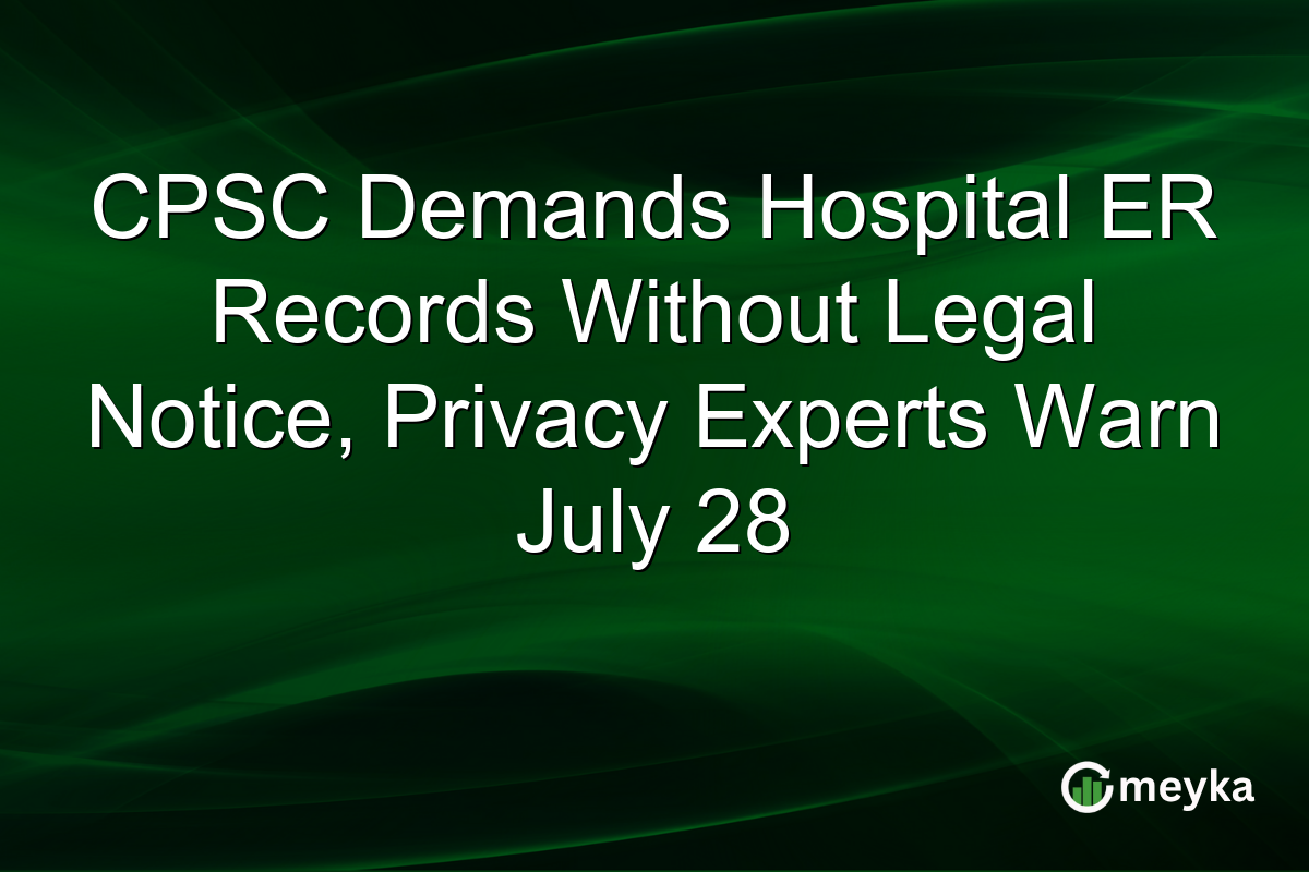 CPSC Demands Hospital ER Records Without Legal Notice, Privacy Experts Warn July 28