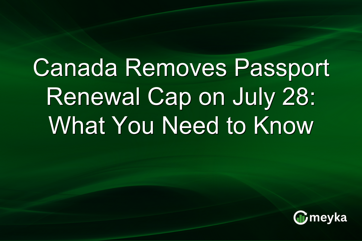 Canada Removes Passport Renewal Cap on July 28: What You Need to Know