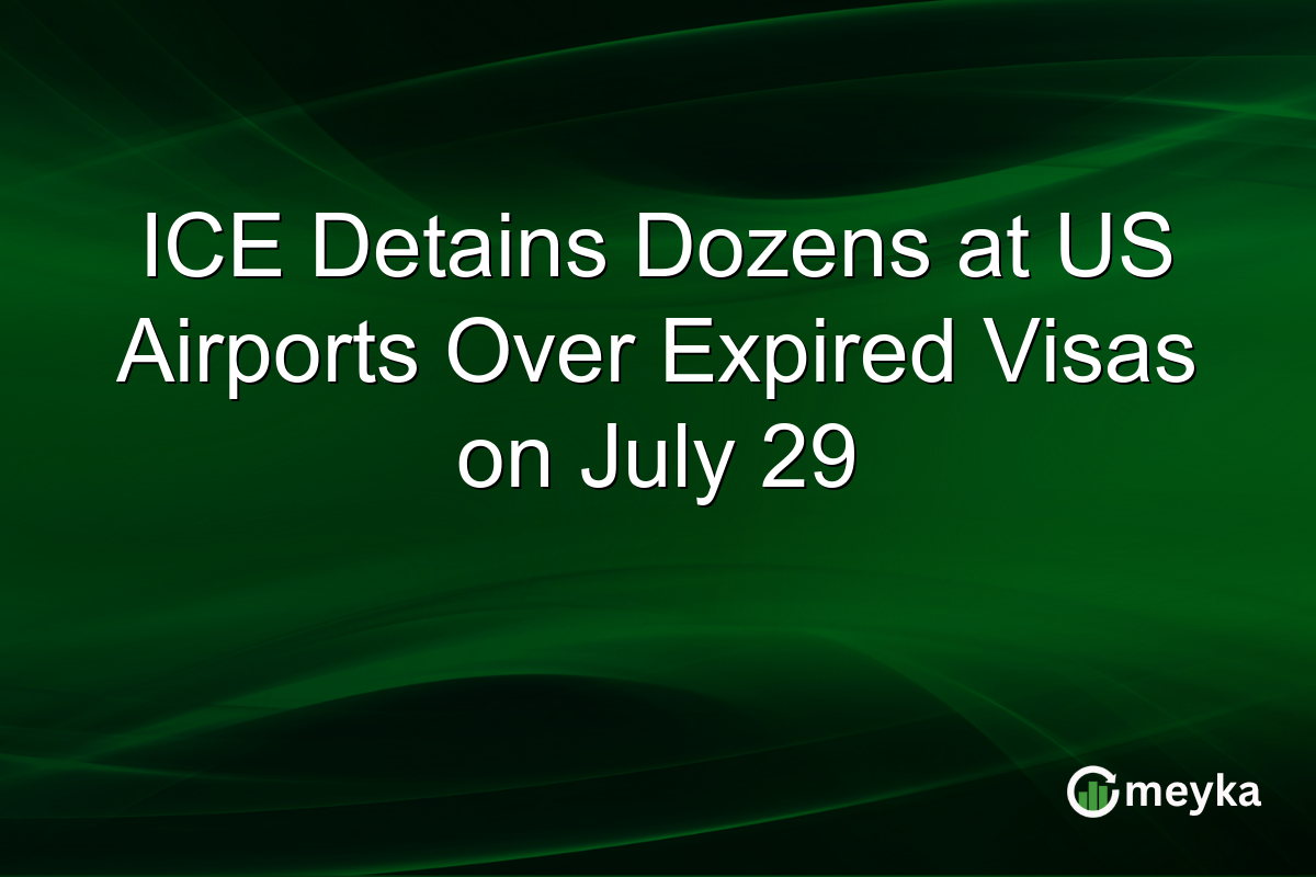 ICE Detains Dozens at US Airports Over Expired Visas on July 29