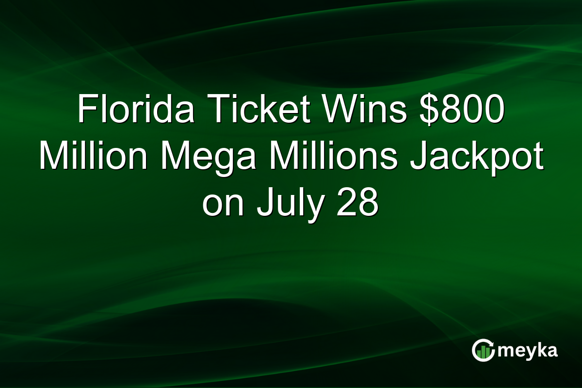 Florida Ticket Wins $800 Million Mega Millions Jackpot on July 28
