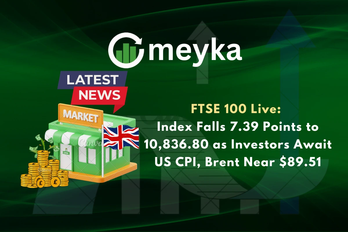 FTSE 100 Live: Index Falls 7.39 Points to 10,836.80 as Investors Await US CPI, Brent Near $89.51