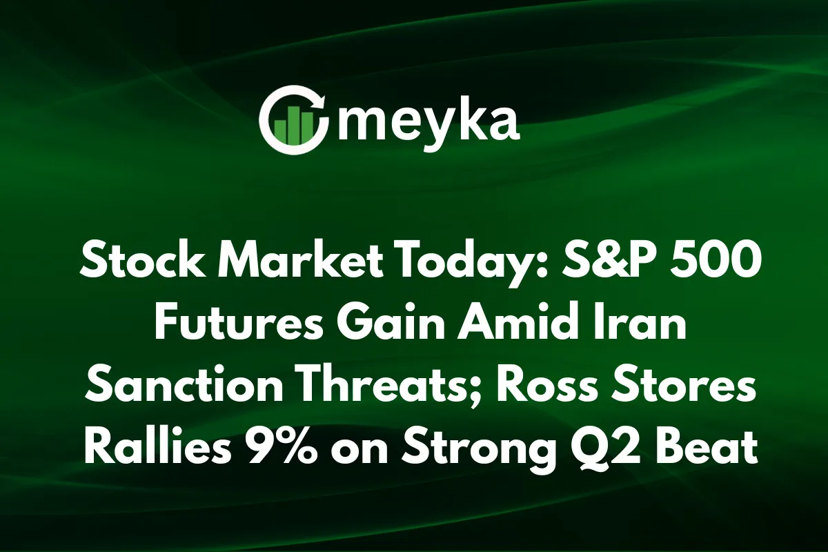 Stock Market Today: S&P 500 Futures Gain Amid Iran Sanction Threats; Ross Stores Rallies 9% on Strong Q2 Beat