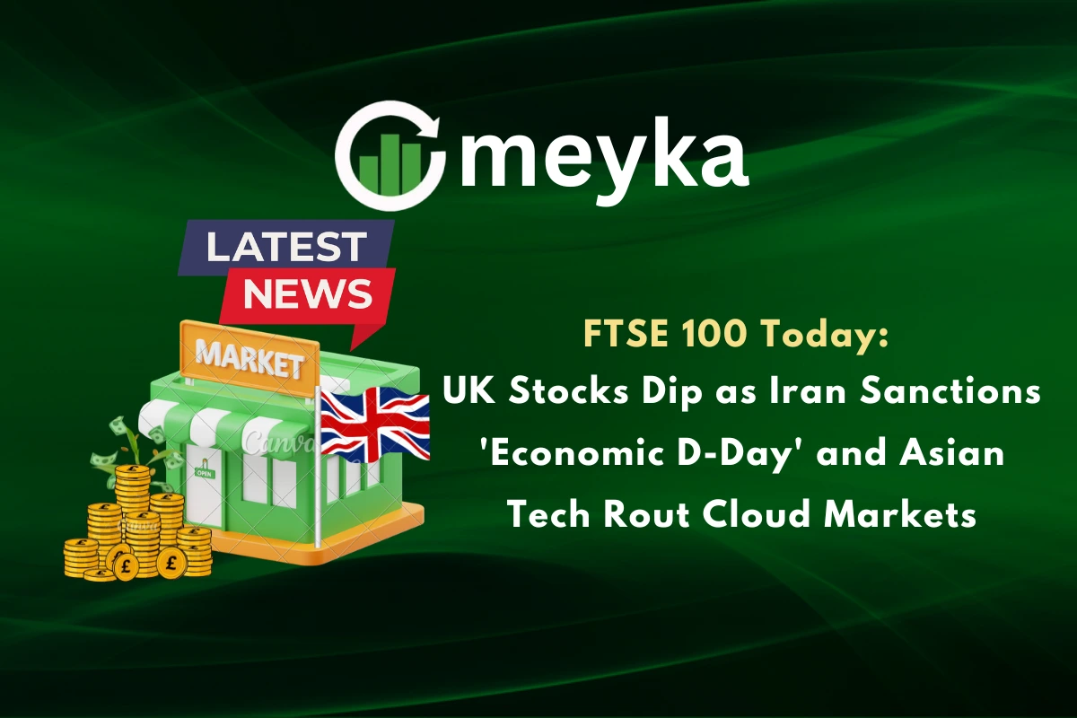 FTSE 100 Today: UK Stocks Dip as Iran Sanctions ‘Economic D-Day’ and Asian Tech Rout Cloud Markets
