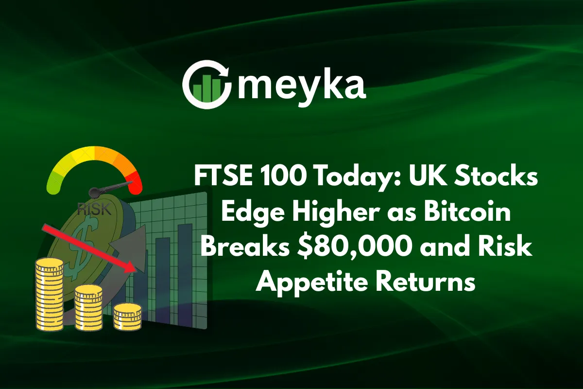 FTSE 100 Today: UK Stocks Edge Higher as Bitcoin Breaks $80,000 and Risk Appetite Returns
