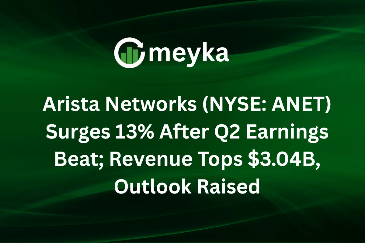 Arista Networks (NYSE: ANET) Surges 13% After Q2 Earnings Beat; Revenue Tops $3.04B, Outlook Raised