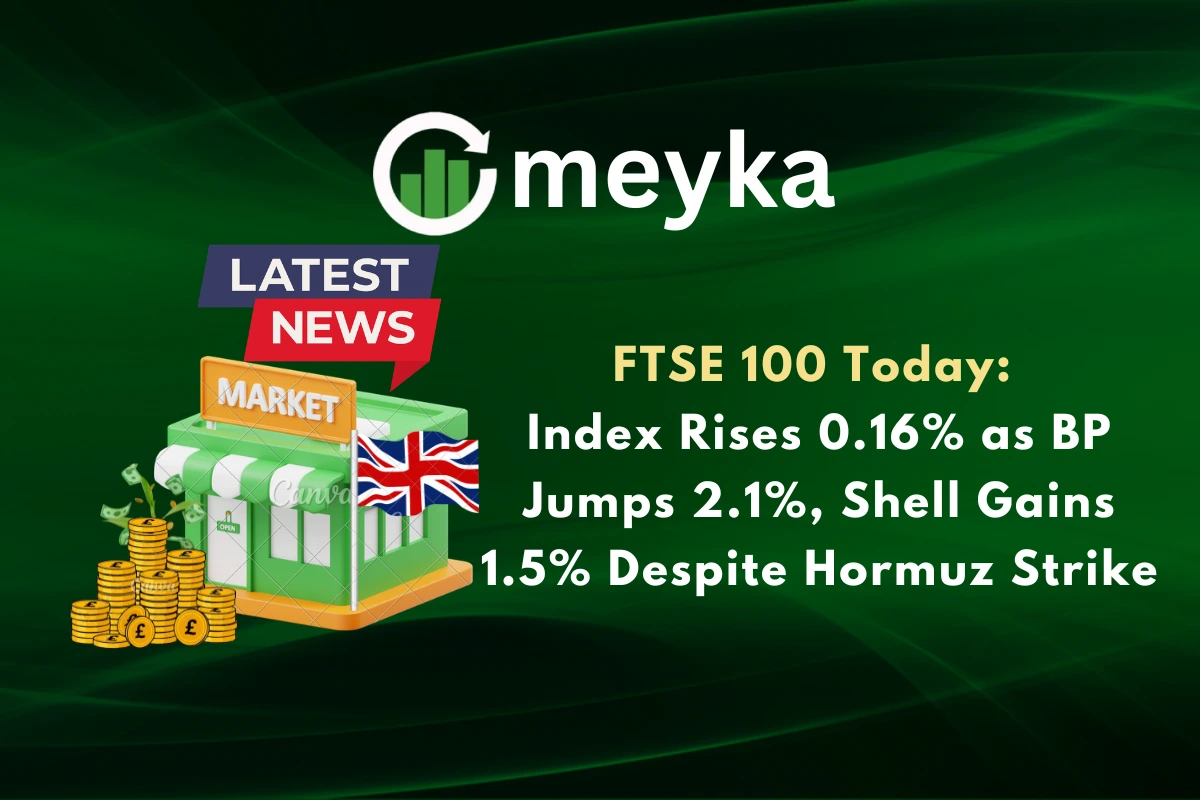 FTSE 100 Today: Index Rises 0.16% as BP Jumps 2.1%, Shell Gains 1.5% Despite Hormuz Strike