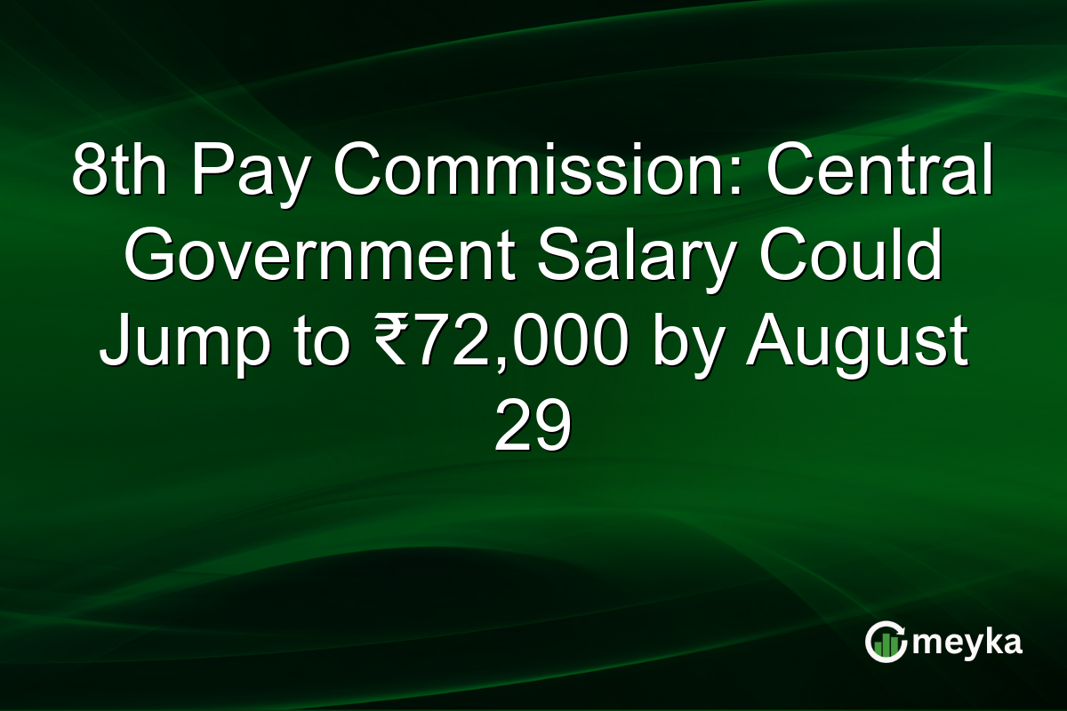 8th Pay Commission: Central Government Salary Could Jump to ₹72,000 by August 29