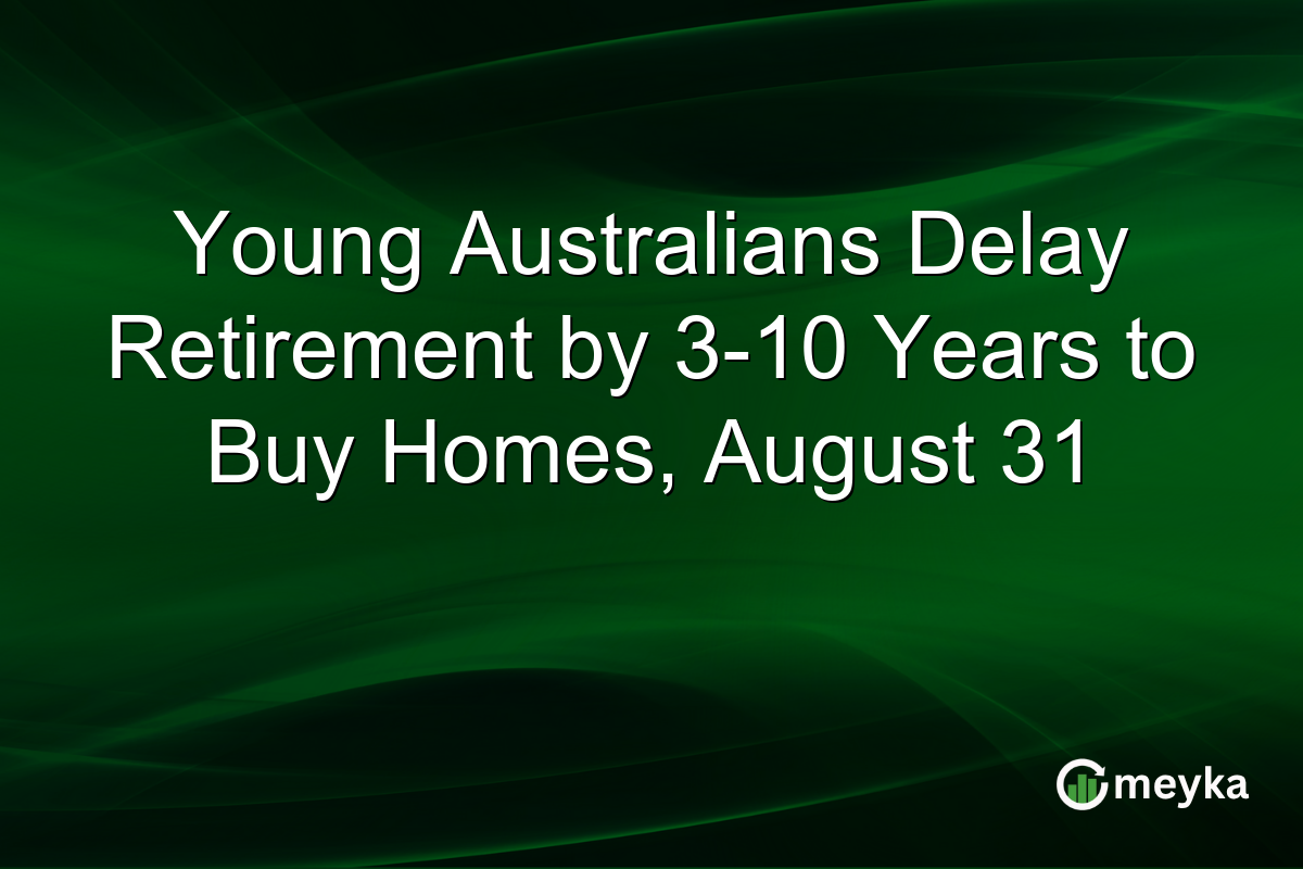 Young Australians Delay Retirement by 3-10 Years to Buy Homes, August 31