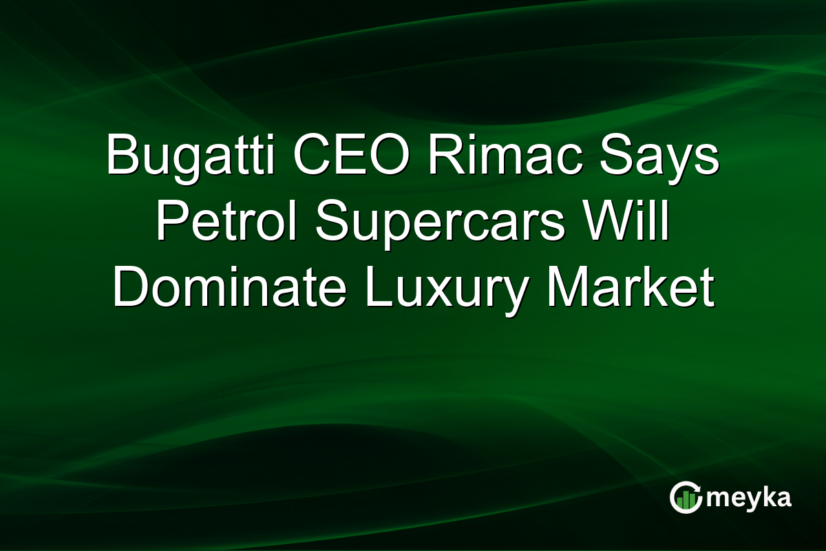Bugatti CEO Rimac Says Petrol Supercars Will Dominate Luxury Market