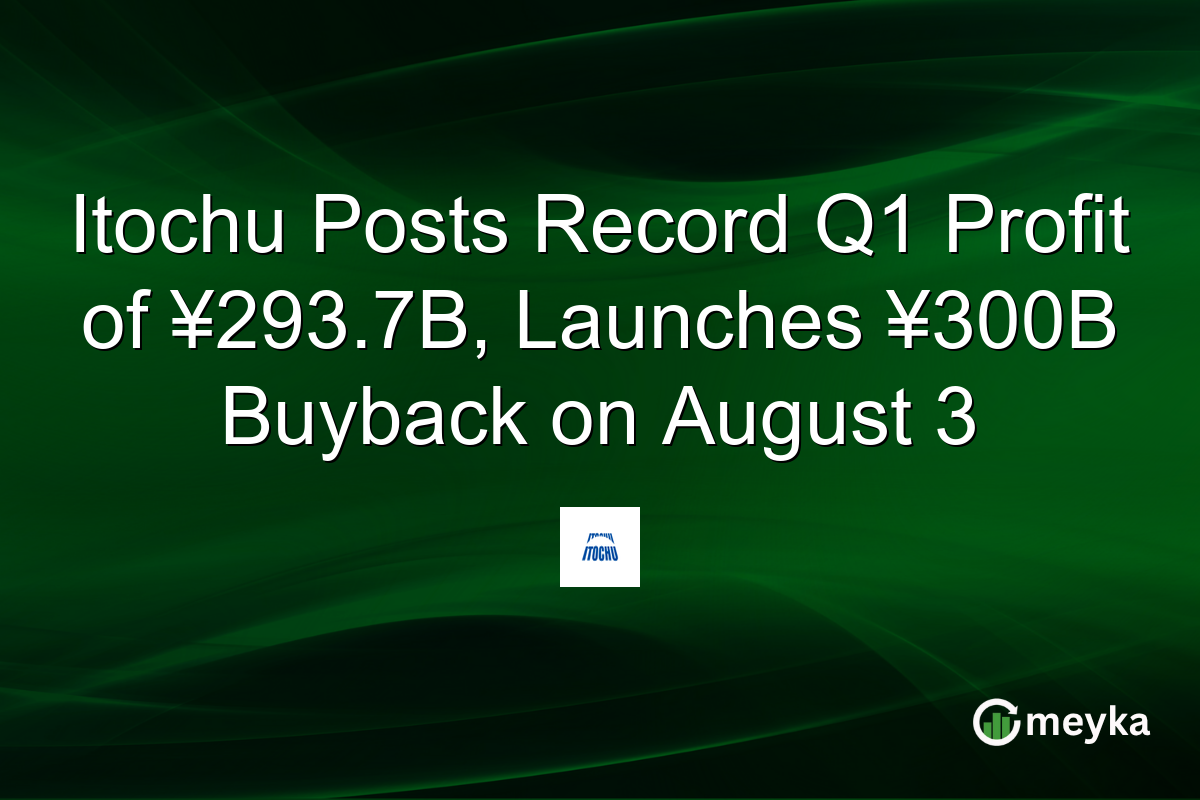 Itochu Posts Record Q1 Profit of ¥293.7B, Launches ¥300B Buyback on August 3