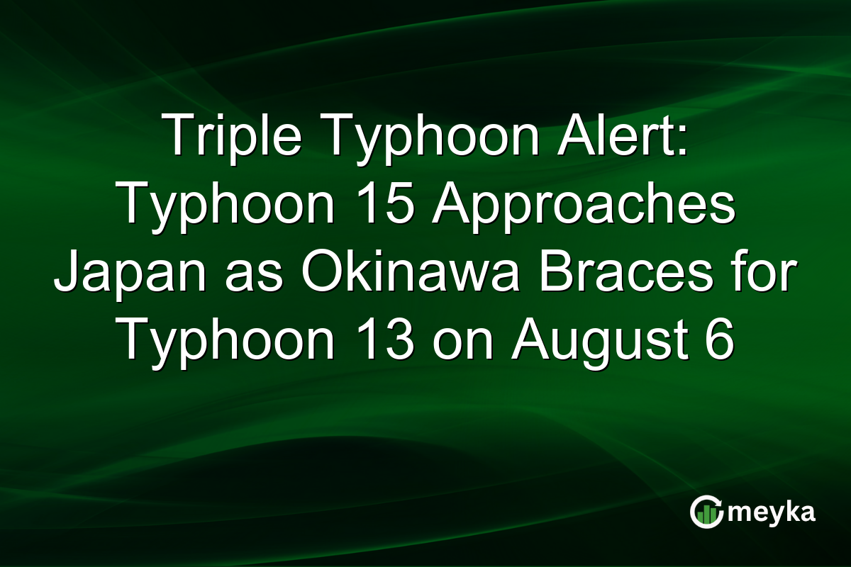 Triple Typhoon Alert: Typhoon 15 Approaches Japan as Okinawa Braces for Typhoon 13 on August 6