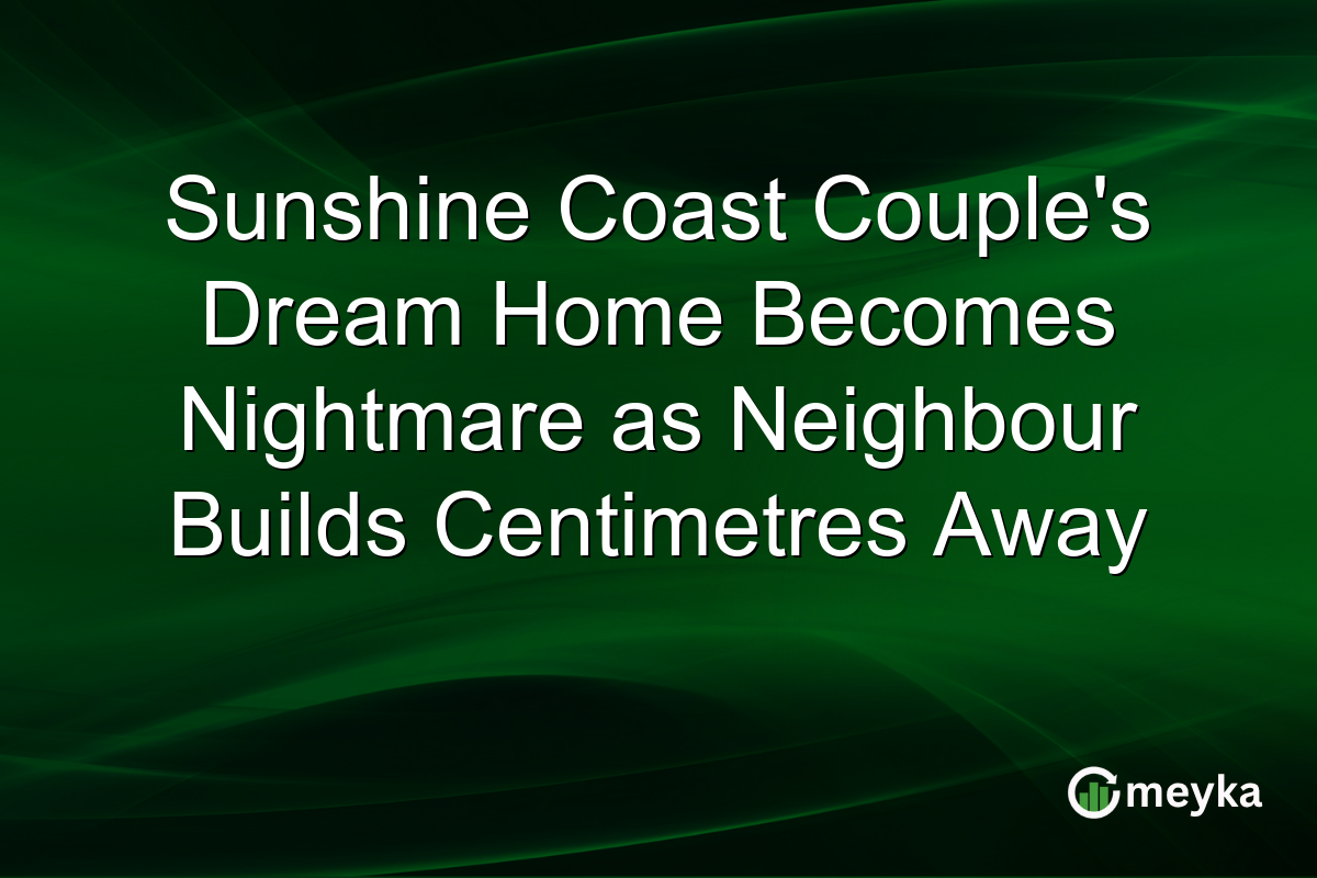 Sunshine Coast Couple’s Dream Home Becomes Nightmare as Neighbour Builds Centimetres Away