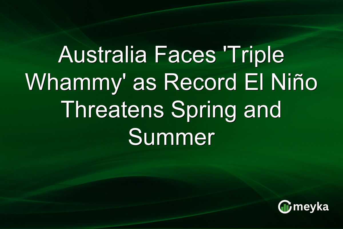 Australia Faces ‘Triple Whammy’ as Record El Niño Threatens Spring and Summer