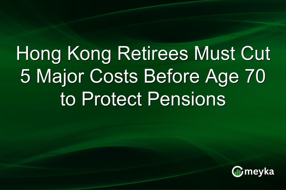 Hong Kong Retirees Must Cut 5 Major Costs Before Age 70 to Protect Pensions