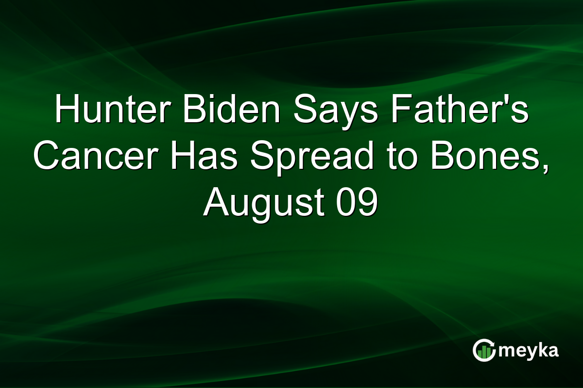 Hunter Biden Says Father’s Cancer Has Spread to Bones, August 09