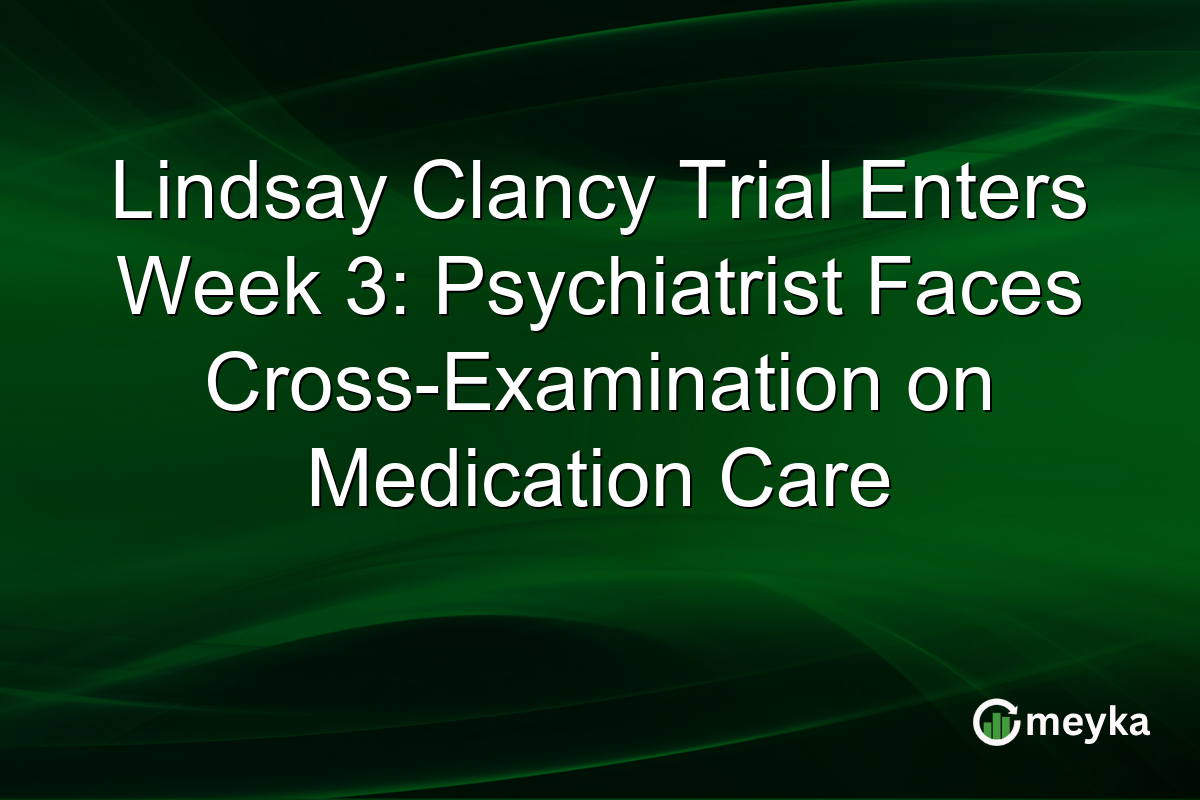 Lindsay Clancy Trial Enters Week 3: Psychiatrist Faces Cross-Examination on Medication Care