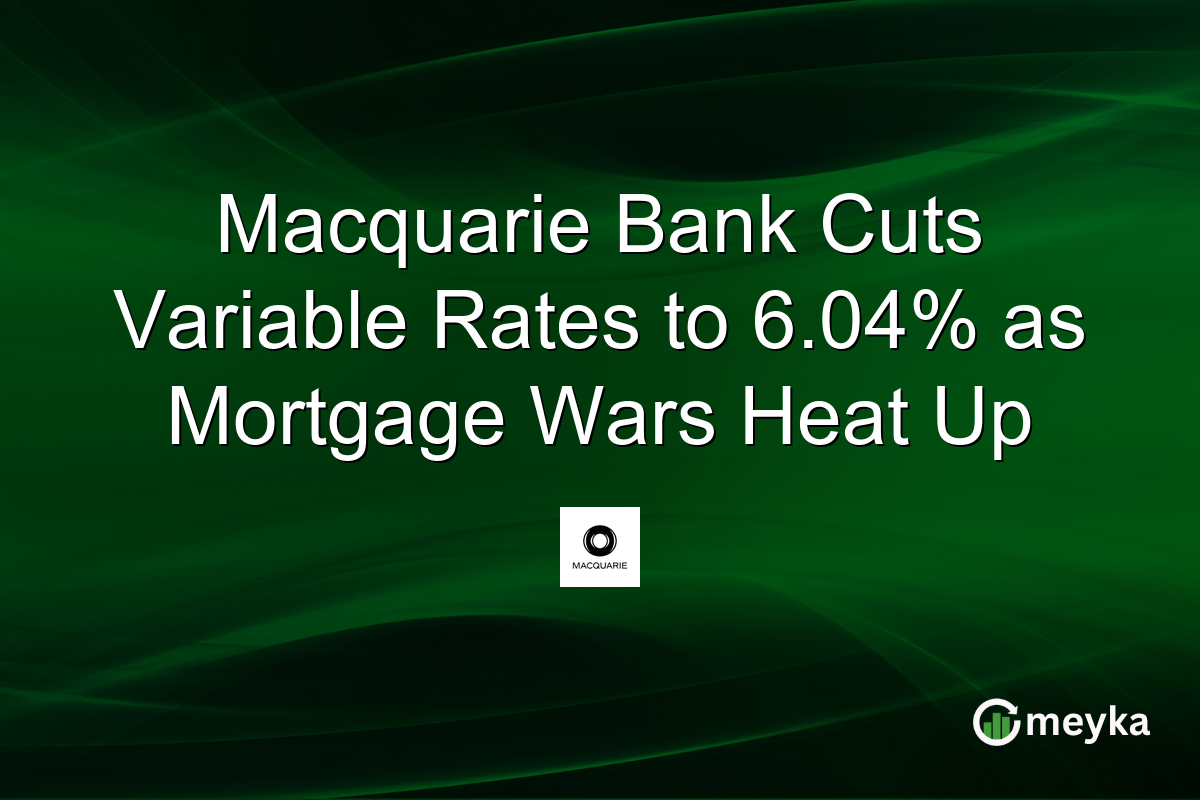 Macquarie Bank Cuts Variable Rates to 6.04% as Mortgage Wars Heat Up