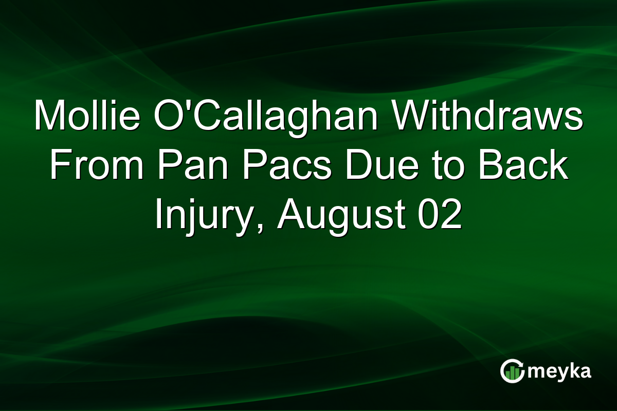 Mollie O’Callaghan Withdraws From Pan Pacs Due to Back Injury, August 02