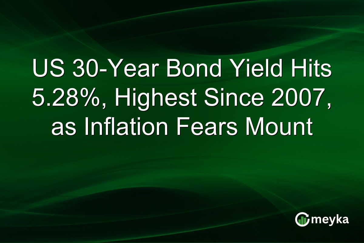 US 30-Year Bond Yield Hits 5.28%, Highest Since 2007, as Inflation Fears Mount