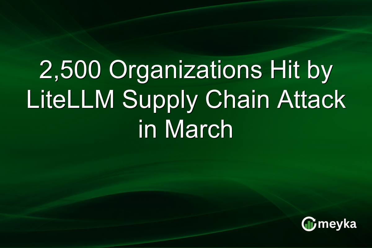 2,500 Organizations Hit by LiteLLM Supply Chain Attack in March