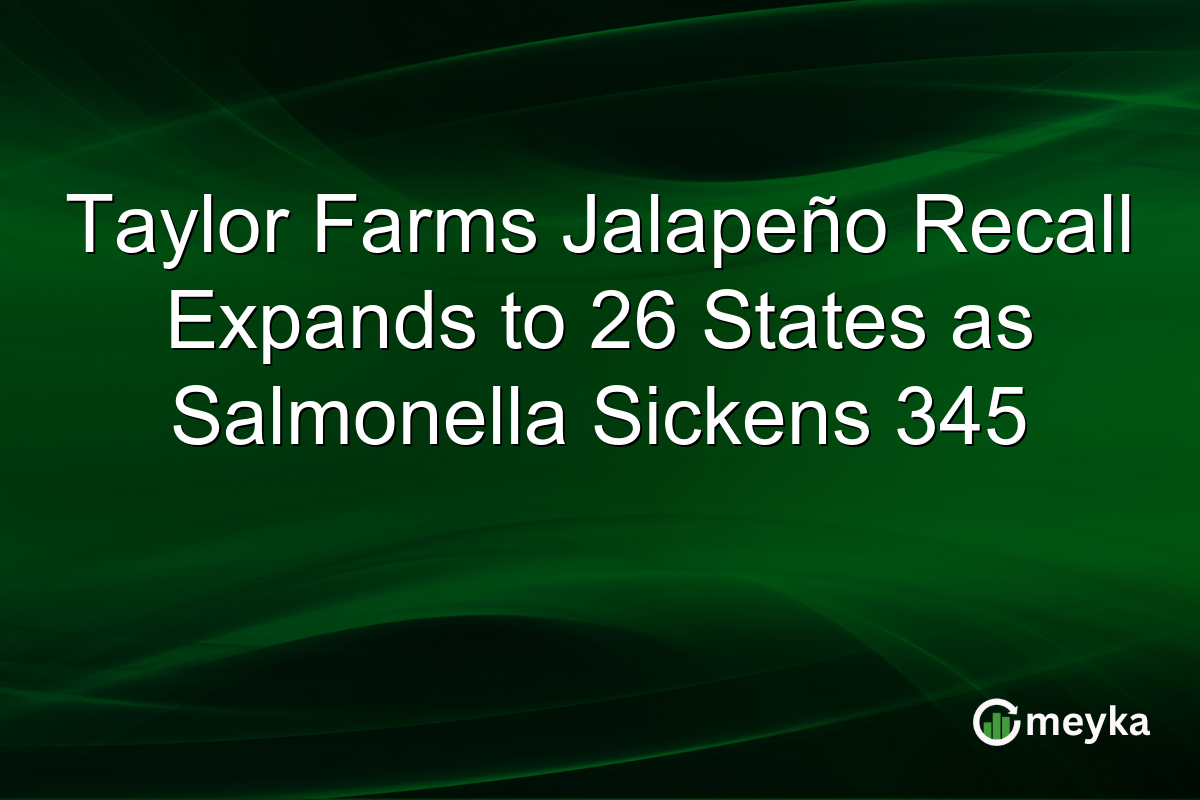 Taylor Farms Jalapeño Recall Expands to 26 States as Salmonella Sickens 345
