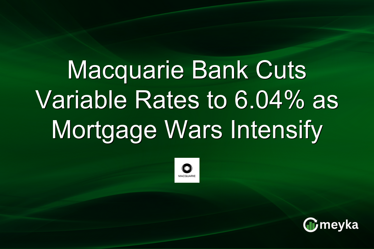 Macquarie Bank Cuts Variable Rates to 6.04% as Mortgage Wars Intensify