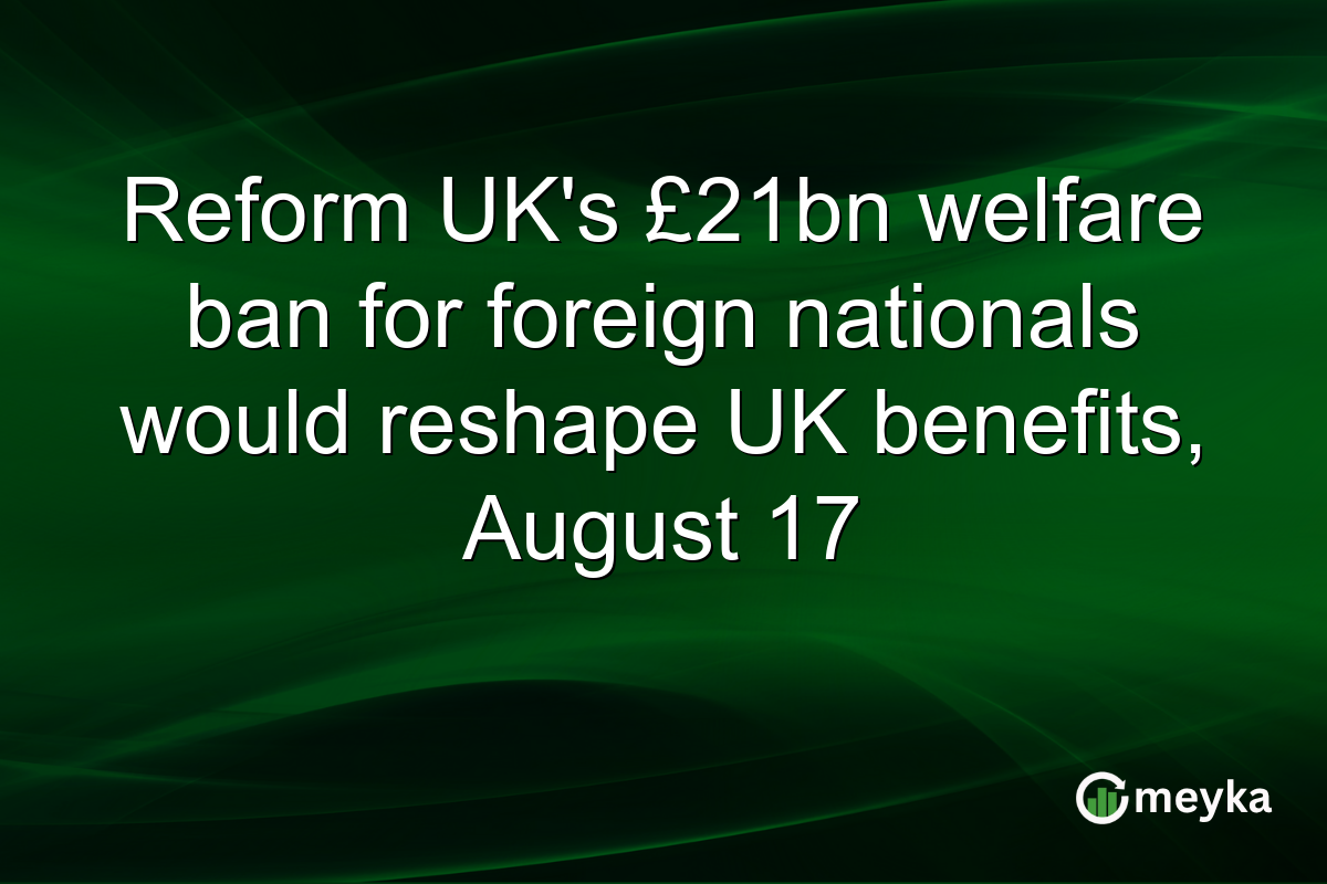 Reform UK’s £21bn welfare ban for foreign nationals would reshape UK benefits, August 17