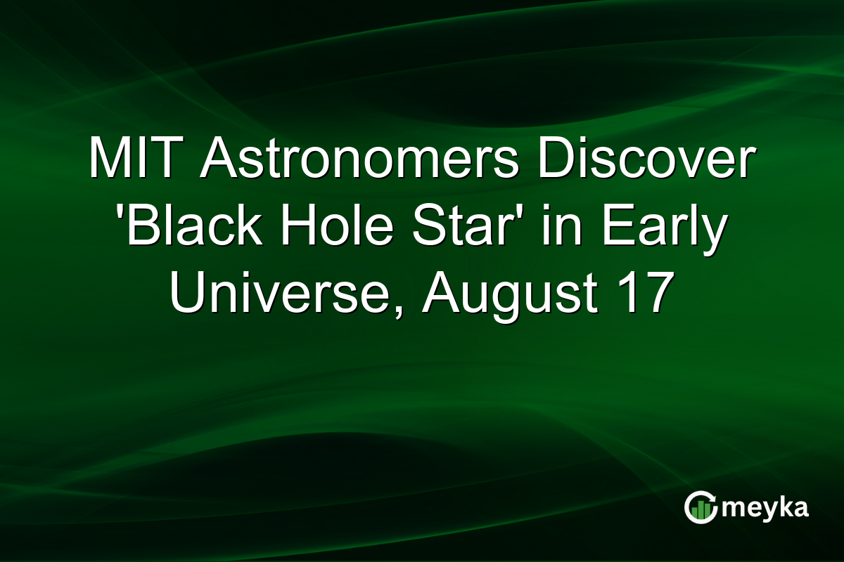 MIT Astronomers Discover ‘Black Hole Star’ in Early Universe, August 17