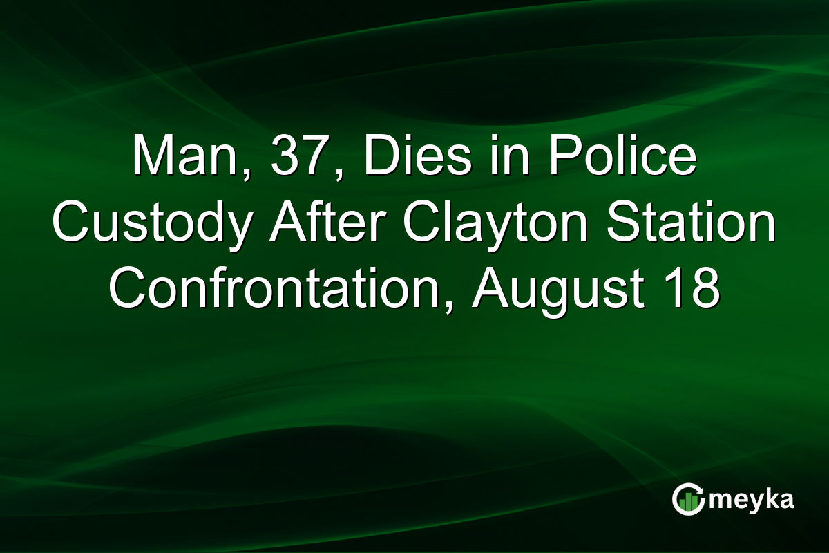 Man, 37, Dies in Police Custody After Clayton Station Confrontation, August 18