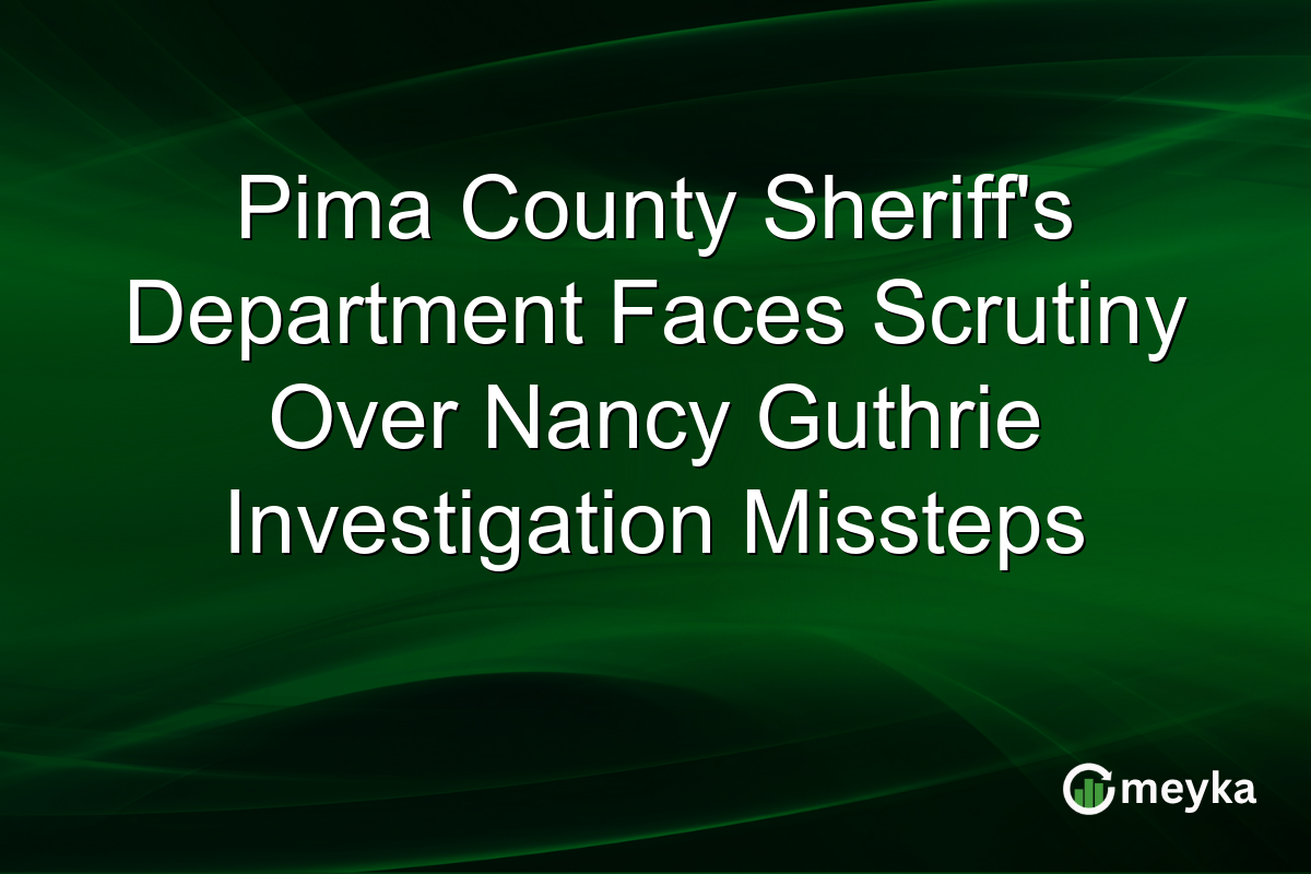 Pima County Sheriff’s Department Faces Scrutiny Over Nancy Guthrie Investigation Missteps