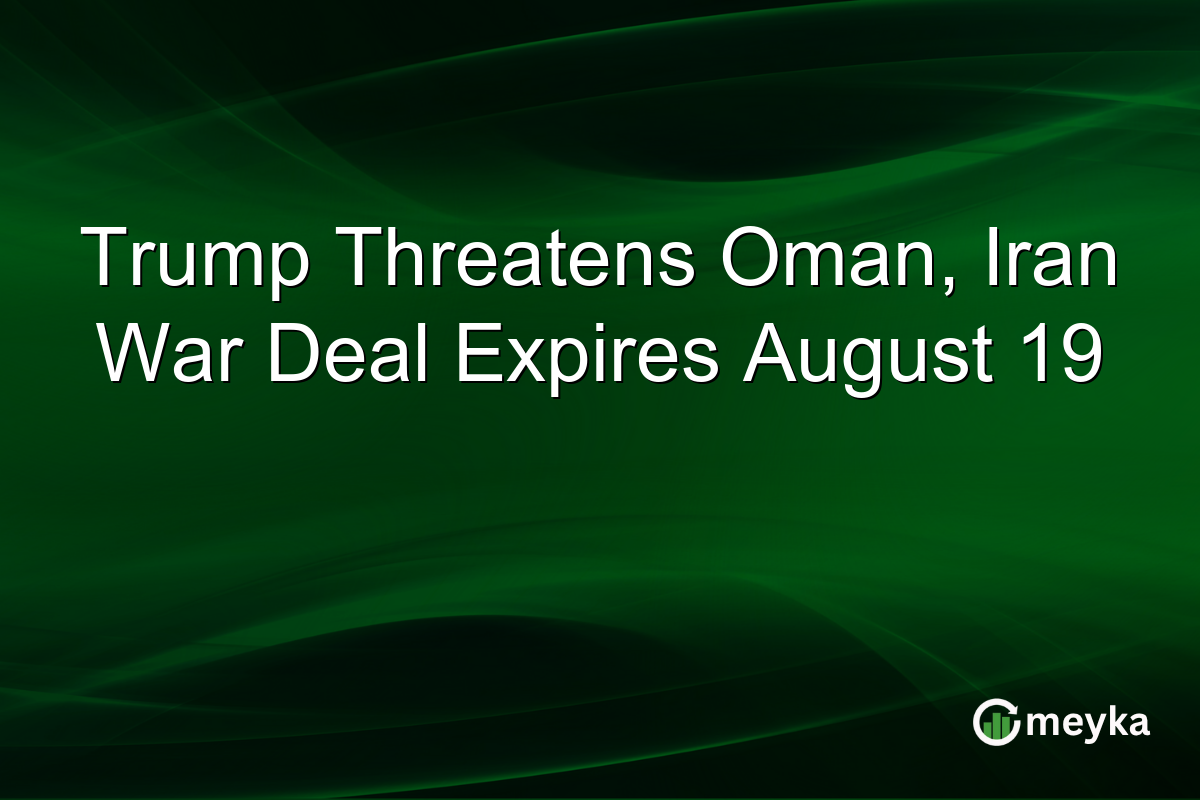 Trump Threatens Oman, Iran War Deal Expires August 19