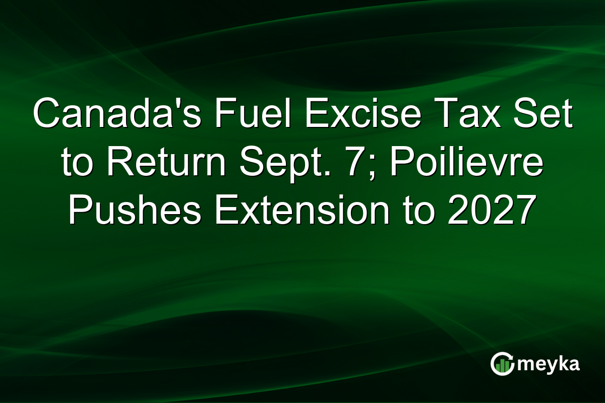 Canada’s Fuel Excise Tax Set to Return Sept. 7; Poilievre Pushes Extension to 2027