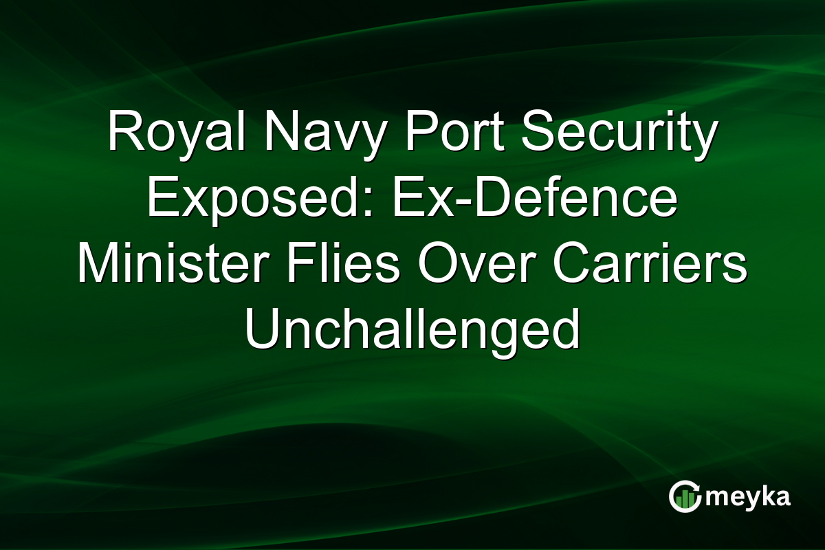 Royal Navy Port Security Exposed: Ex-Defence Minister Flies Over Carriers Unchallenged