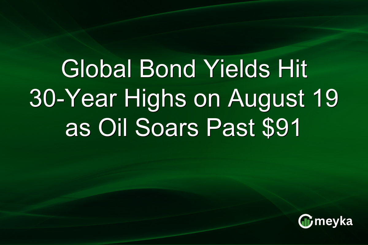 Global Bond Yields Hit 30-Year Highs on August 19 as Oil Soars Past $91