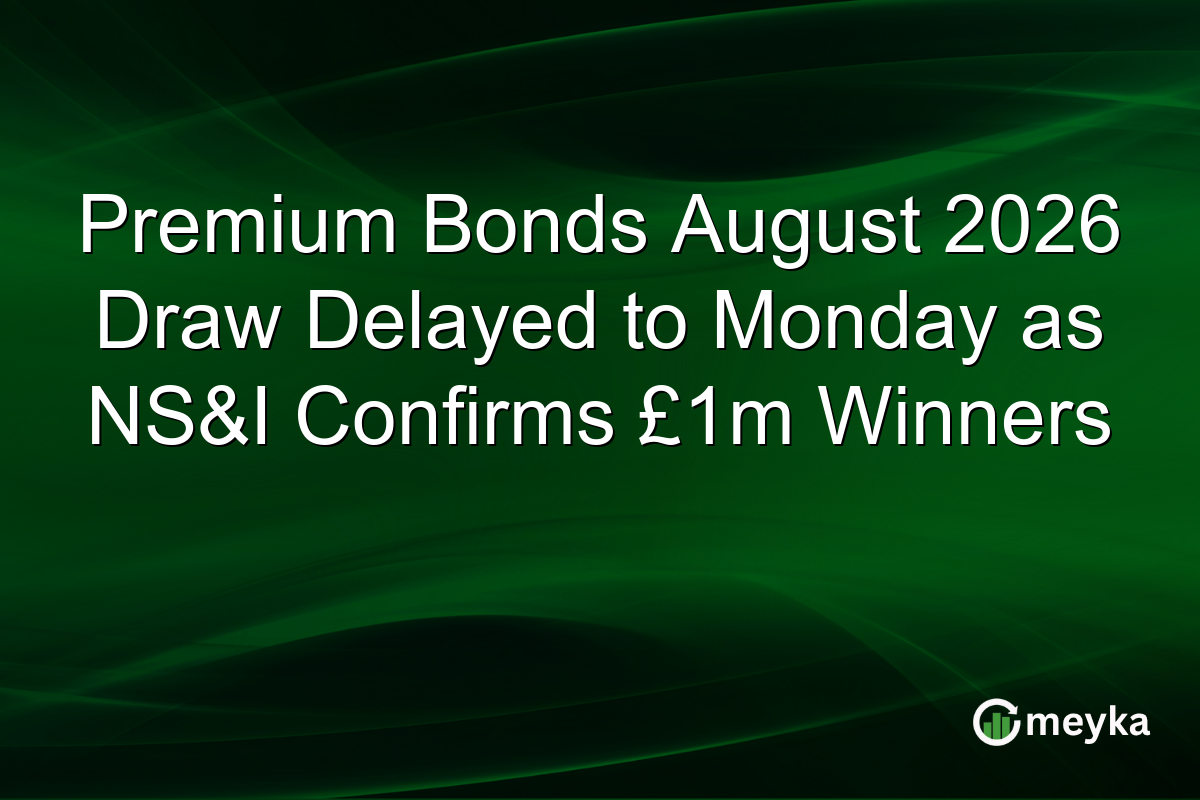 Premium Bonds August 2026 Draw Delayed to Monday as NS&I Confirms £1m Winners