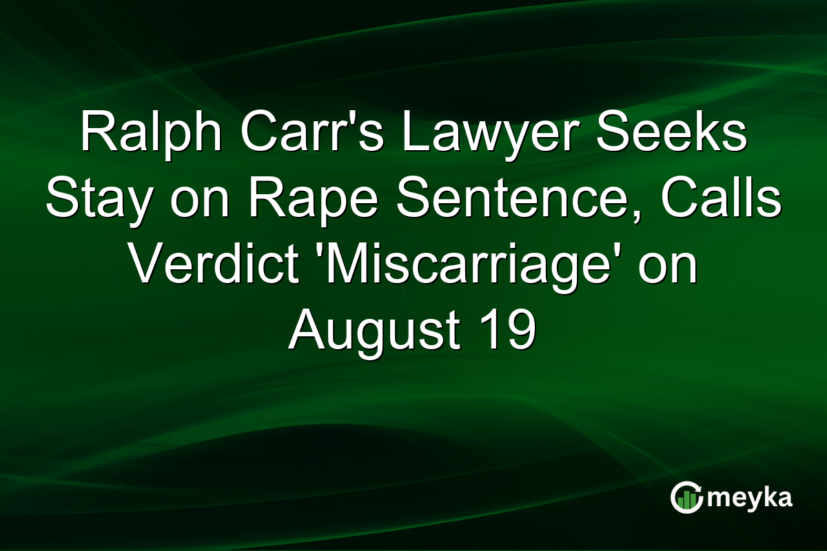 Ralph Carr’s Lawyer Seeks Stay on Rape Sentence, Calls Verdict ‘Miscarriage’ on August 19