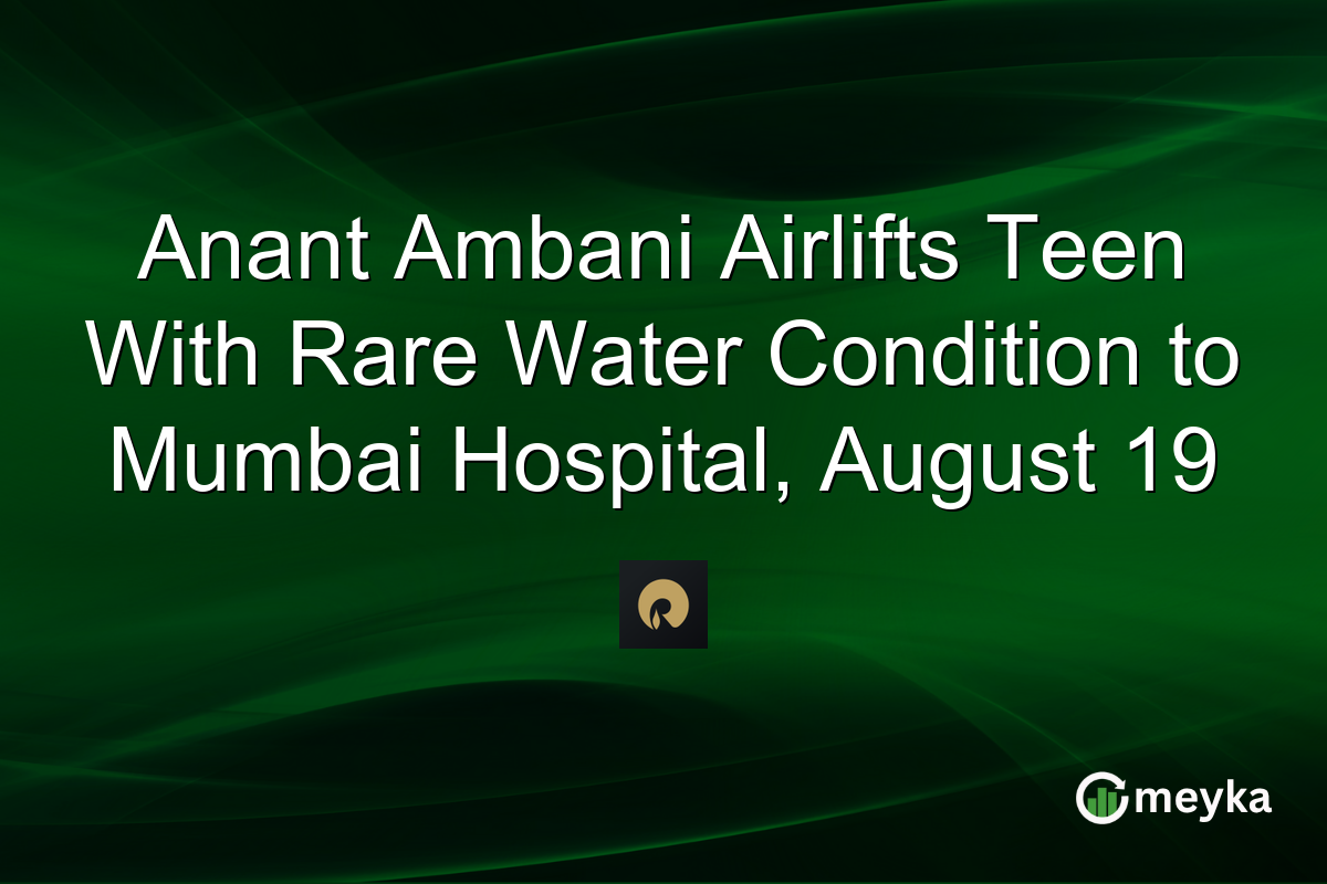 Anant Ambani Airlifts Teen With Rare Water Condition to Mumbai Hospital, August 19