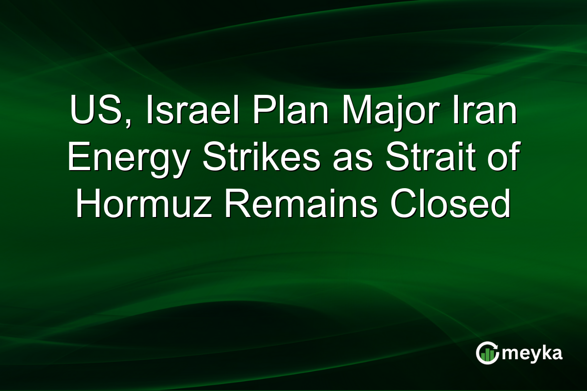 US, Israel Plan Major Iran Energy Strikes as Strait of Hormuz Remains Closed
