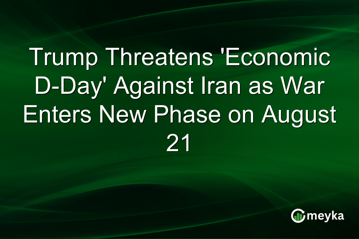 Trump Threatens ‘Economic D-Day’ Against Iran as War Enters New Phase on August 21