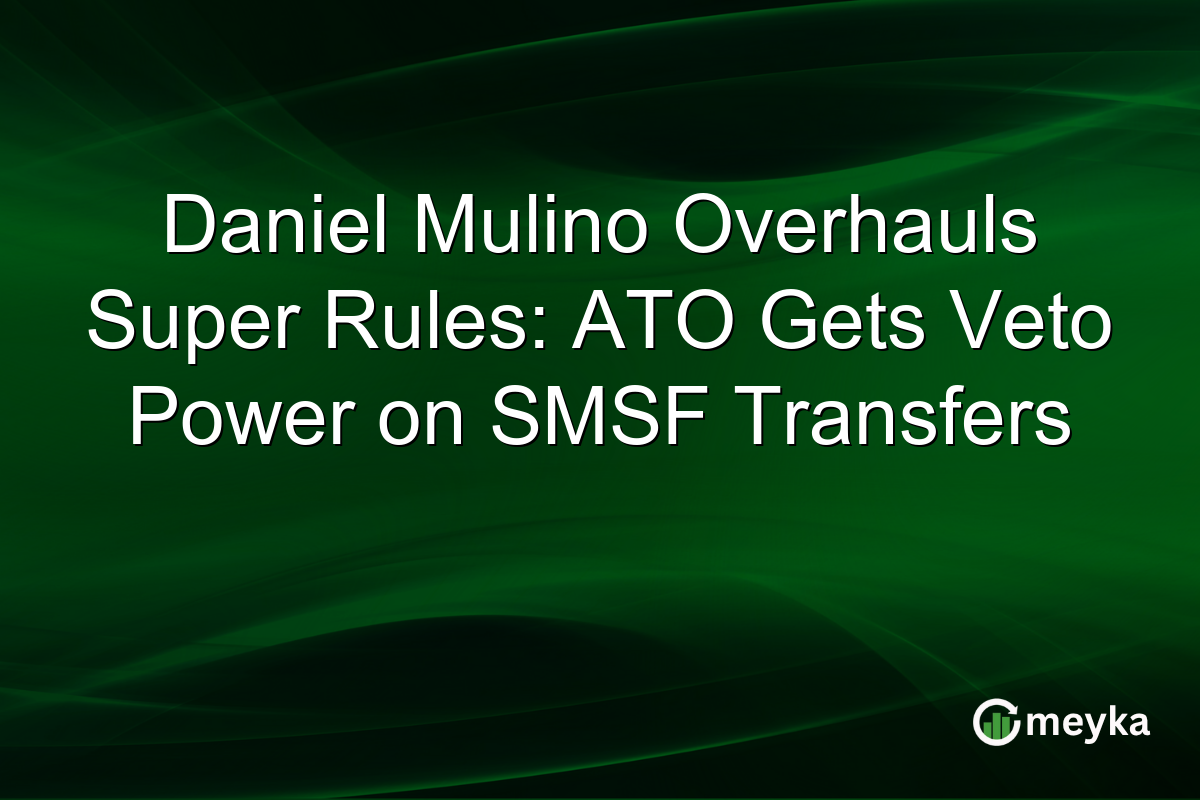 Daniel Mulino Overhauls Super Rules: ATO Gets Veto Power on SMSF Transfers