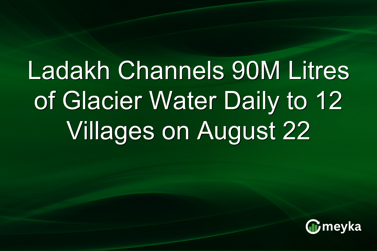 Ladakh Channels 90M Litres of Glacier Water Daily to 12 Villages on August 22