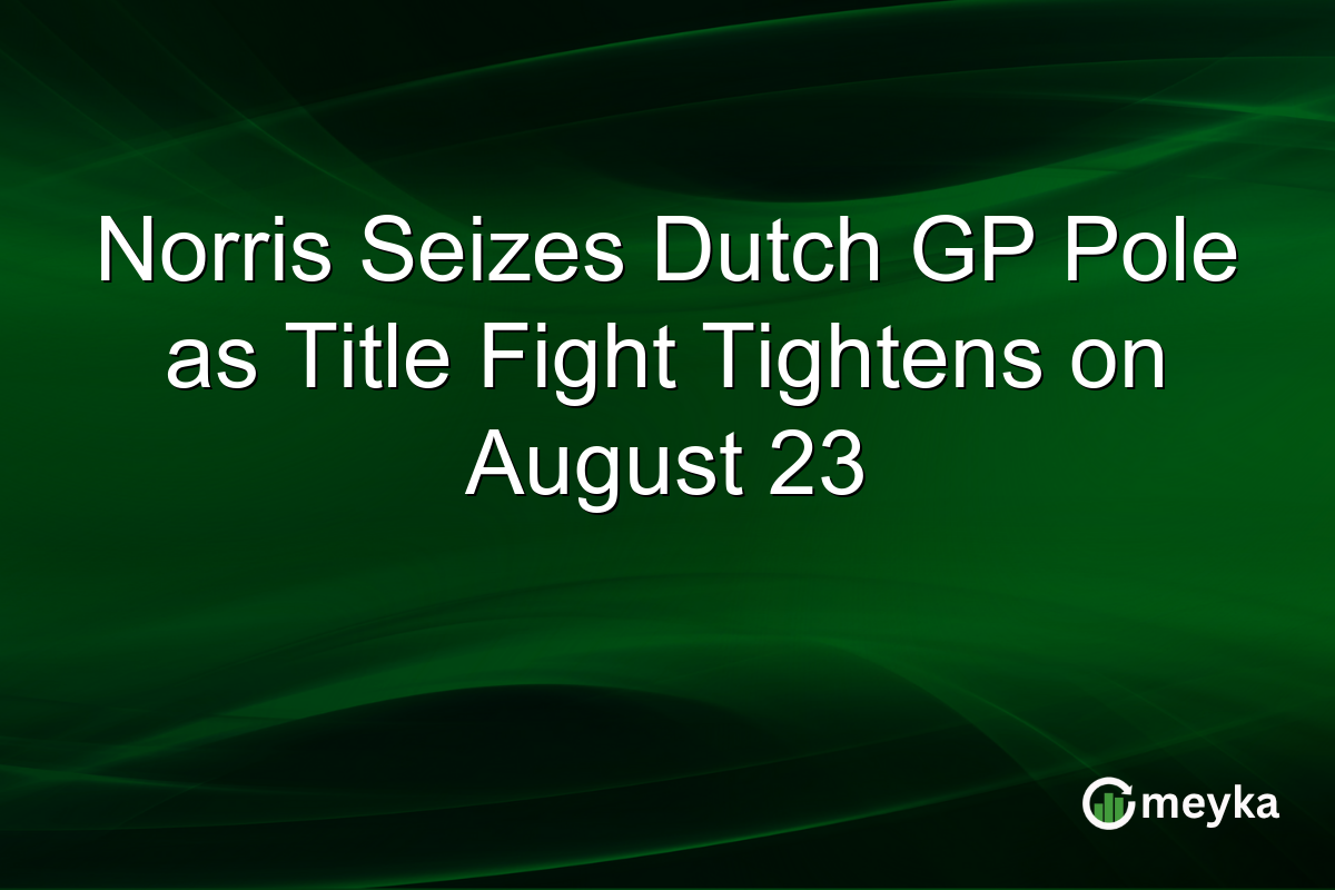 Norris Seizes Dutch GP Pole as Title Fight Tightens on August 23
